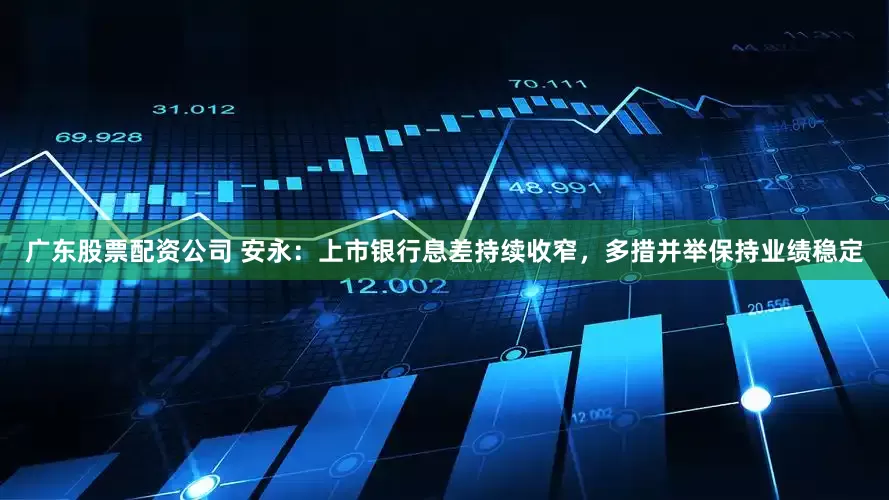 广东股票配资公司 安永：上市银行息差持续收窄，多措并举保持业绩稳定