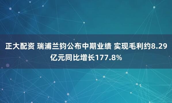 正大配资 瑞浦兰钧公布中期业绩 实现毛利约8.29亿元同比增长177.8%