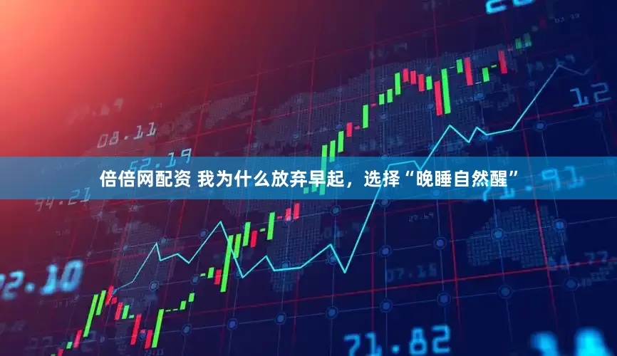 倍倍网配资 我为什么放弃早起，选择“晚睡自然醒”