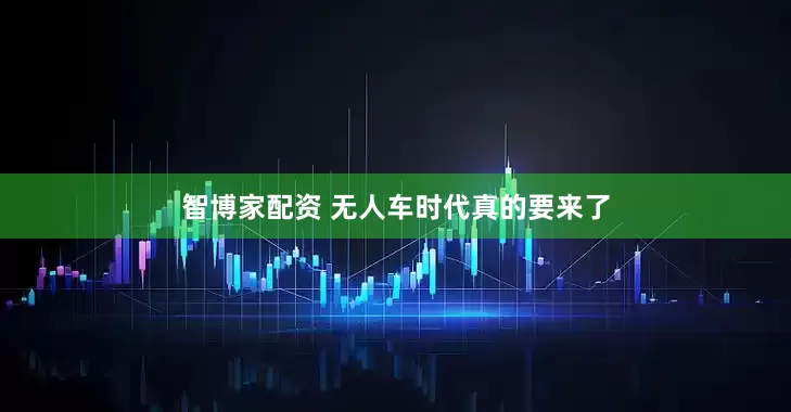智博家配资 无人车时代真的要来了