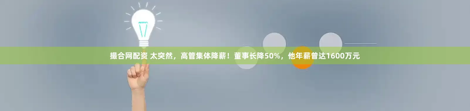 撮合网配资 太突然，高管集体降薪！董事长降50%，他年薪曾达1600万元