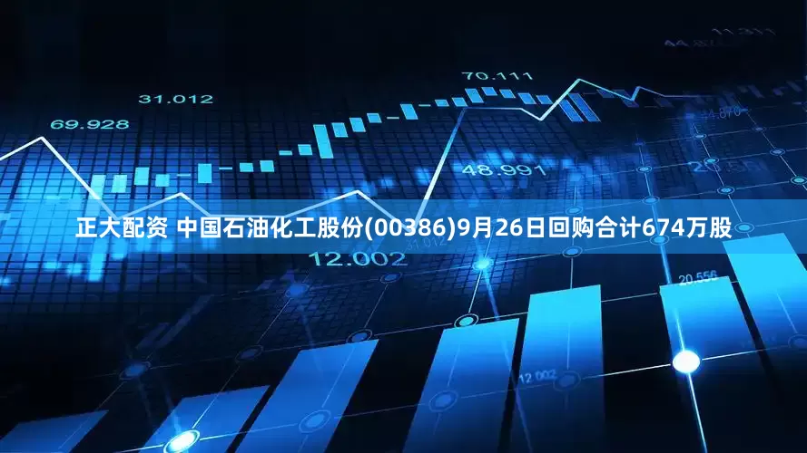 正大配资 中国石油化工股份(00386)9月26日回购合计674万股